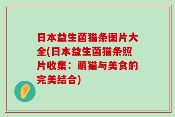 日本益生菌猫条图片大全(日本益生菌猫条照片收集：萌猫与美食的完美结合)