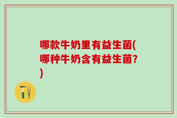 哪款牛奶里有益生菌(哪种牛奶含有益生菌？)