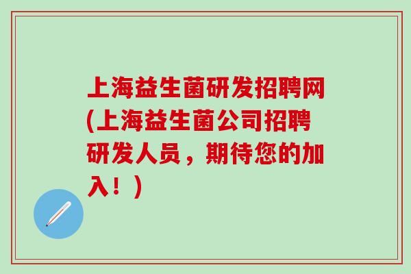 上海益生菌研发招聘网(上海益生菌公司招聘研发人员，期待您的加入！)