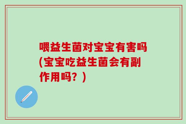 喂益生菌对宝宝有害吗(宝宝吃益生菌会有副作用吗？)