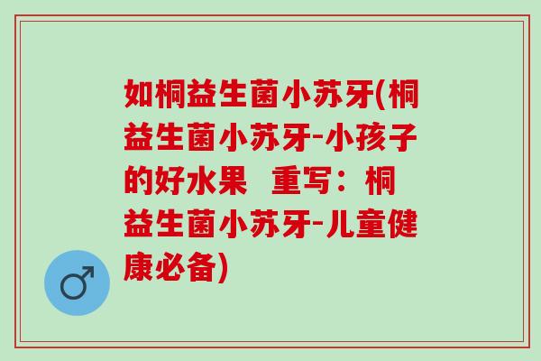 如桐益生菌小苏牙(桐益生菌小苏牙-小孩子的好水果  重写：桐益生菌小苏牙-儿童健康必备)