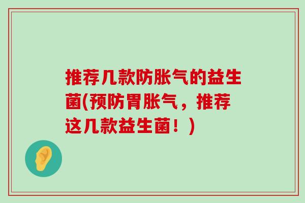 推荐几款防的益生菌(胃,推荐这几款益生菌!) 推荐几款防的益生菌(胃,推荐这几款益生菌!)