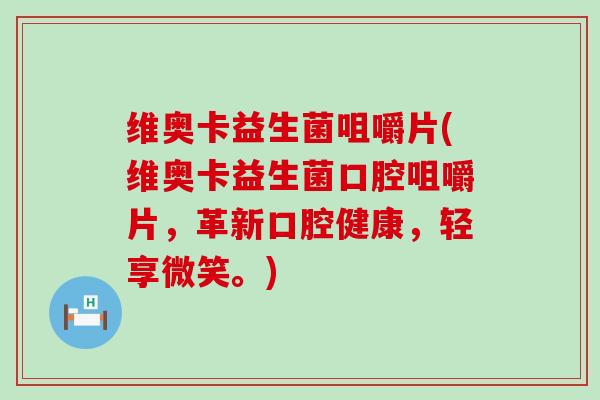 维奥卡益生菌咀嚼片(维奥卡益生菌口腔咀嚼片，革新口腔健康，轻享微笑。)