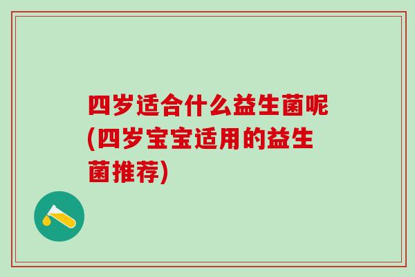 四岁适合什么益生菌呢(四岁宝宝适用的益生菌推荐)