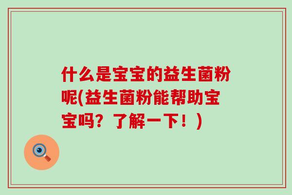 什么是宝宝的益生菌粉呢(益生菌粉能帮助宝宝吗？了解一下！)