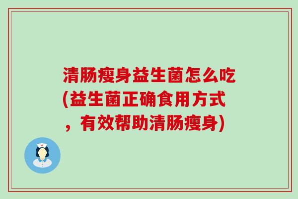 清肠瘦身益生菌怎么吃(益生菌正确食用方式，有效帮助清肠瘦身)
