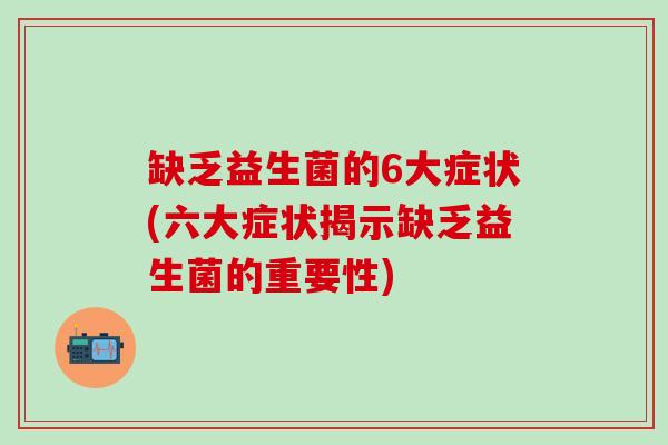 缺乏益生菌的6大症状(六大症状揭示缺乏益生菌的重要性)