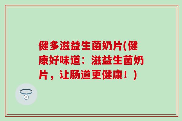 健多滋益生菌奶片(健康好味道：滋益生菌奶片，让肠道更健康！)