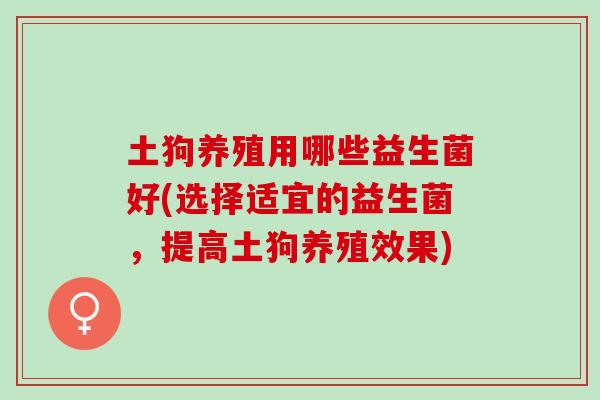 土狗养殖用哪些益生菌好(选择适宜的益生菌，提高土狗养殖效果)
