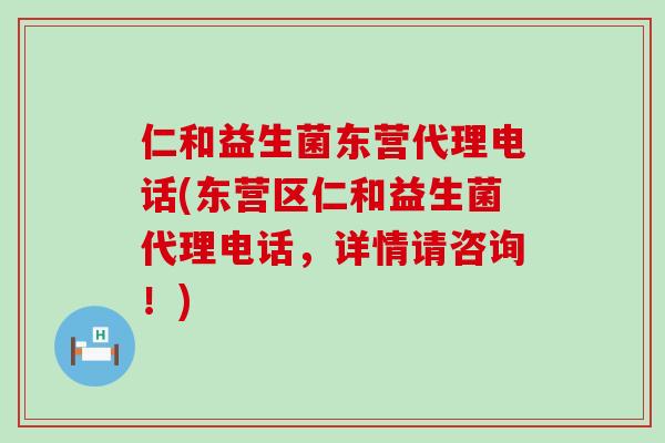 仁和益生菌东营代理电话(东营区仁和益生菌代理电话，详情请咨询！)