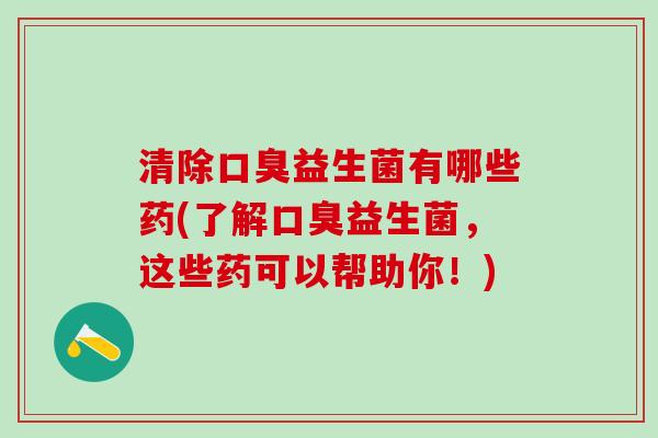 清除益生菌有哪些药(了解益生菌，这些药可以帮助你！)