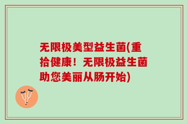 无限极美型益生菌(重拾健康！无限极益生菌助您美丽从肠开始)