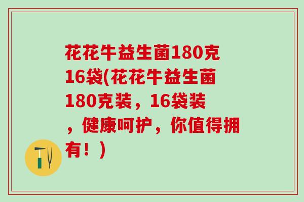 花花牛益生菌180克16袋(花花牛益生菌180克装，16袋装，健康呵护，你值得拥有！)