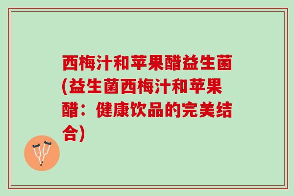 西梅汁和苹果醋益生菌(益生菌西梅汁和苹果醋：健康饮品的完美结合)