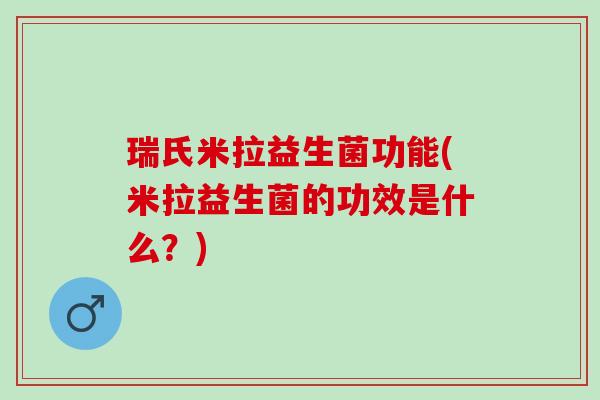 瑞氏米拉益生菌功能(米拉益生菌的功效是什么？)