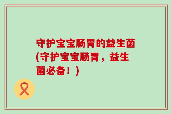 守护宝宝肠胃的益生菌(守护宝宝肠胃，益生菌必备！)