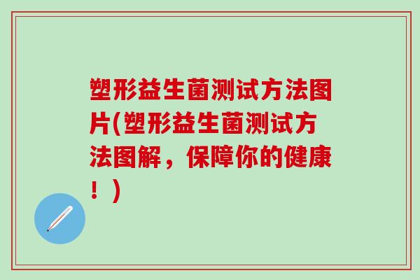塑形益生菌测试方法图片(塑形益生菌测试方法图解，保障你的健康！)
