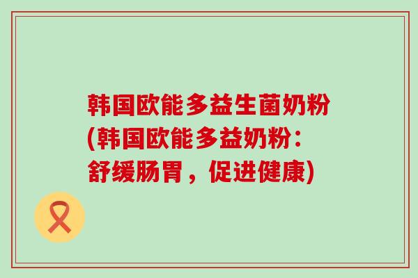 韩国欧能多益生菌奶粉(韩国欧能多益奶粉：舒缓肠胃，促进健康)