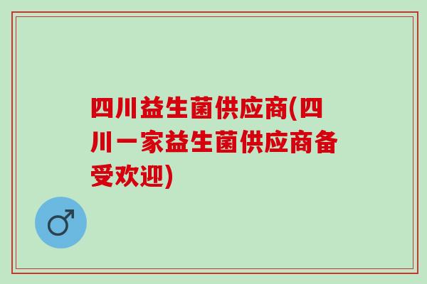 四川益生菌供应商(四川一家益生菌供应商备受欢迎)
