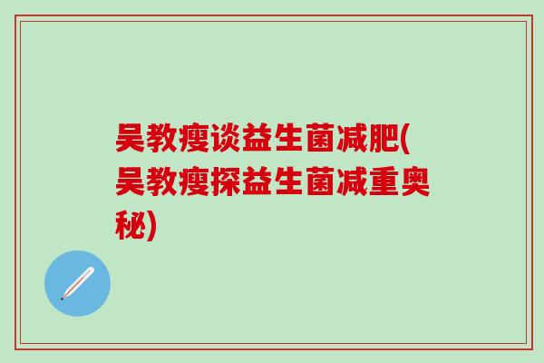 吴教瘦谈益生菌减肥(吴教瘦探益生菌减重奥秘)
