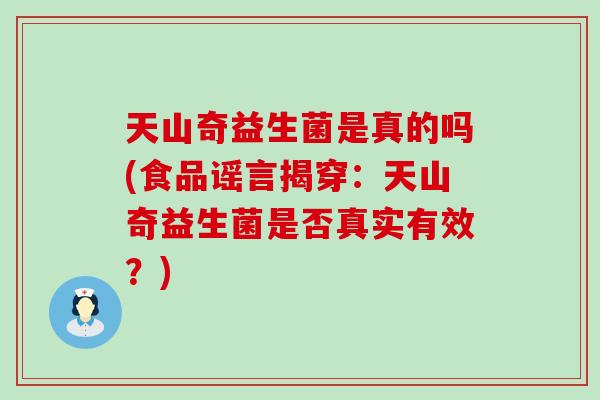 天山奇益生菌是真的吗(食品谣言揭穿：天山奇益生菌是否真实有效？)