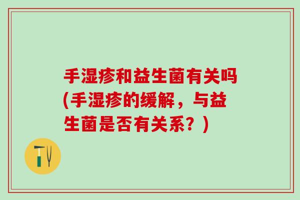 手湿疹和益生菌有关吗(手湿疹的缓解，与益生菌是否有关系？)