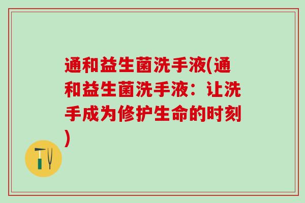 通和益生菌洗手液(通和益生菌洗手液：让洗手成为修护生命的时刻)