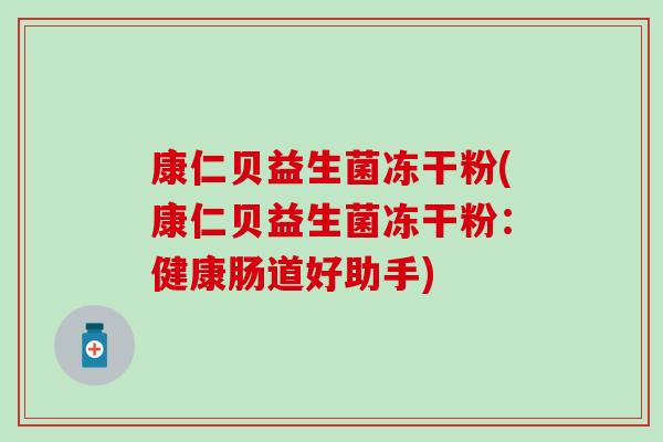 康仁贝益生菌冻干粉(康仁贝益生菌冻干粉:健康肠道好助手) 康仁贝益生菌冻干粉(康仁贝益生菌冻干粉:健康肠道好助手)