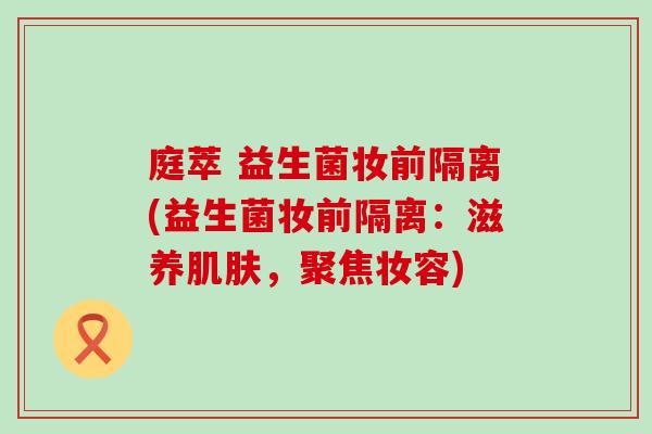庭萃 益生菌妆前隔离(益生菌妆前隔离：滋养肌肤，聚焦妆容)