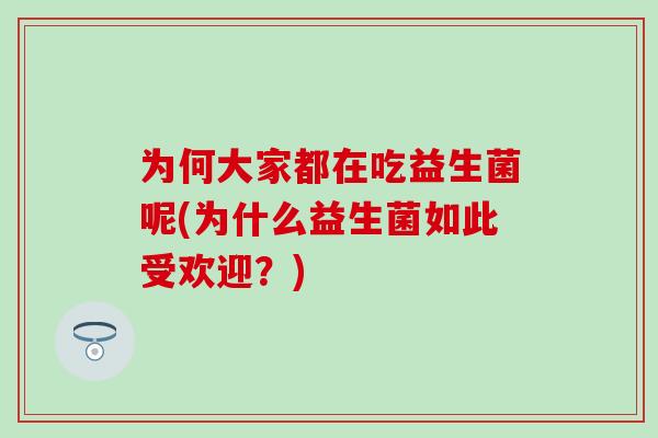 为何大家都在吃益生菌呢(为什么益生菌如此受欢迎？)