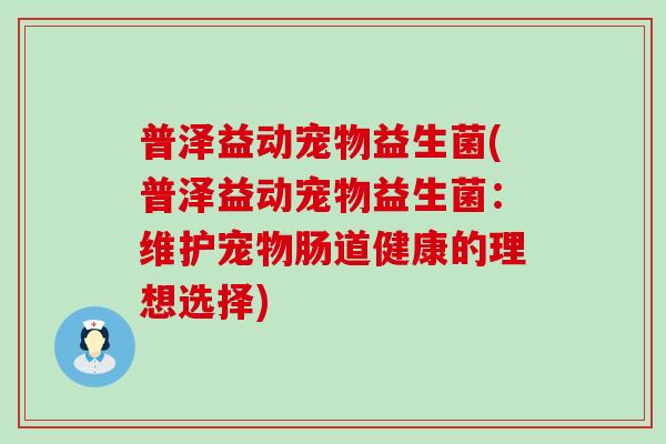 普泽益动宠物益生菌(普泽益动宠物益生菌：维护宠物肠道健康的理想选择)
