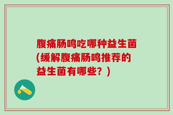 腹痛肠鸣吃哪种益生菌(缓解腹痛肠鸣推荐的益生菌有哪些？)