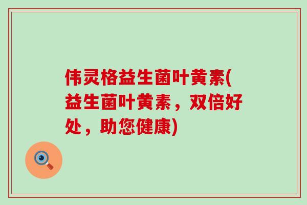 伟灵格益生菌叶黄素(益生菌叶黄素，双倍好处，助您健康)