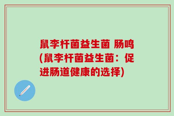 鼠李杆菌益生菌 肠鸣(鼠李杆菌益生菌：促进肠道健康的选择)