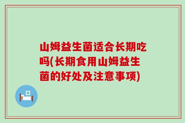 山姆益生菌适合长期吃吗(长期食用山姆益生菌的好处及注意事项)
