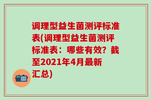 调理型益生菌测评标准表(调理型益生菌测评标准表：哪些有效？截至2021年4月最新汇总)