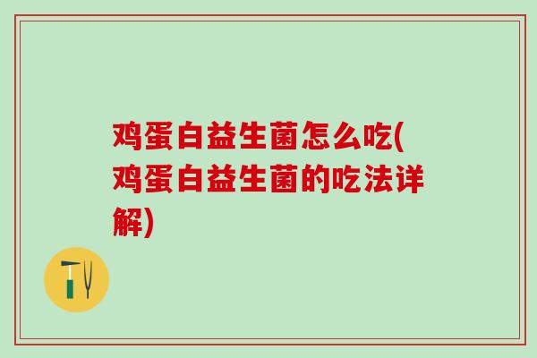 鸡蛋白益生菌怎么吃(鸡蛋白益生菌的吃法详解)