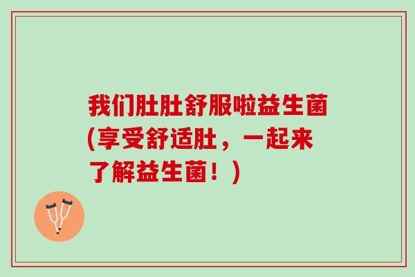 我们肚肚舒服啦益生菌(享受舒适肚，一起来了解益生菌！)
