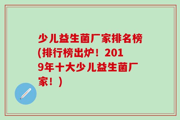 少儿益生菌厂家排名榜(排行榜出炉！2019年十大少儿益生菌厂家！)