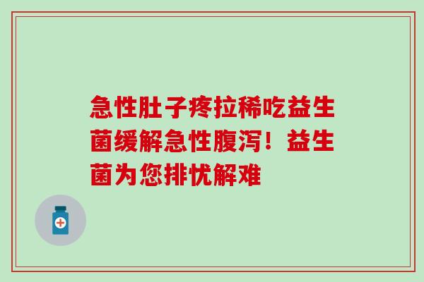 急性肚子疼拉稀吃益生菌缓解急性腹泻！益生菌为您排忧解难