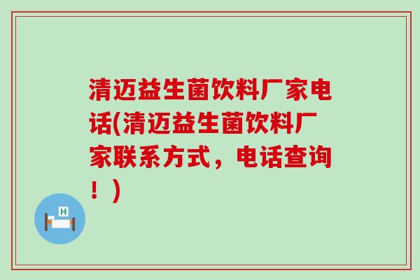 清迈益生菌饮料厂家电话(清迈益生菌饮料厂家联系方式，电话查询！)