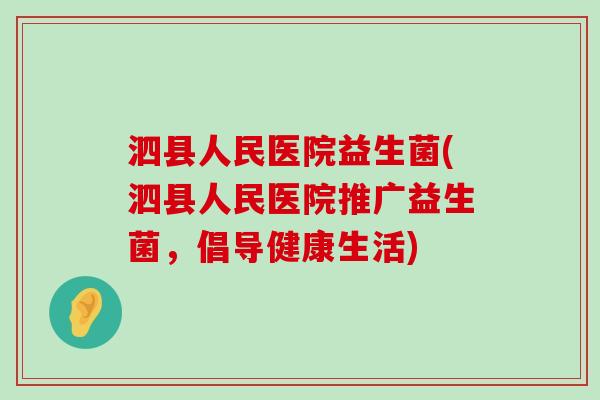 泗县人民医院益生菌(泗县人民医院推广益生菌,倡导健康生活) 泗县人民医院益生菌(泗县人民医院推广益生菌,倡导健康生活)