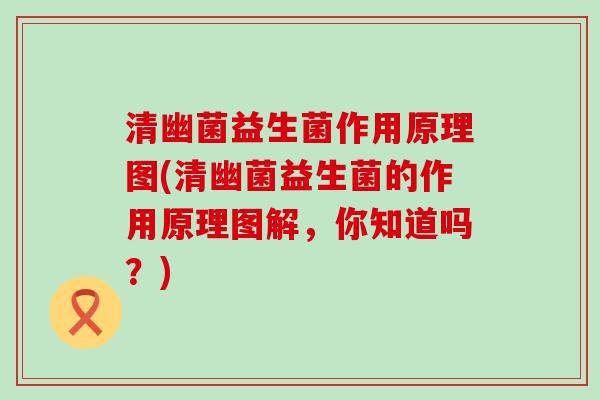 清幽菌益生菌作用原理图(清幽菌益生菌的作用原理图解,你知道吗?) 清幽菌益生菌作用原理图(清幽菌益生菌的作用原理图解,你知道吗?)