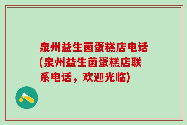 泉州益生菌蛋糕店电话(泉州益生菌蛋糕店联系电话，欢迎光临)