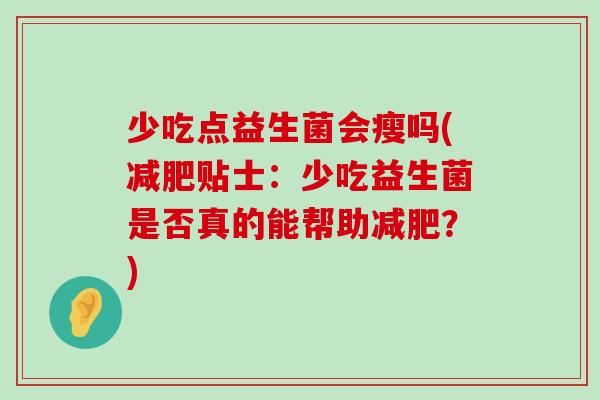 少吃点益生菌会瘦吗(减肥贴士：少吃益生菌是否真的能帮助减肥？)