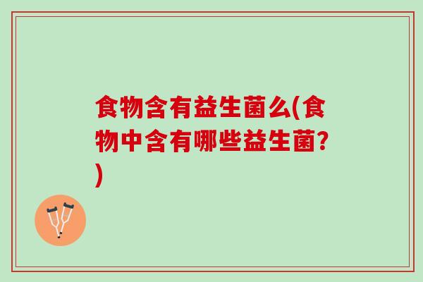 食物含有益生菌么(食物中含有哪些益生菌？)