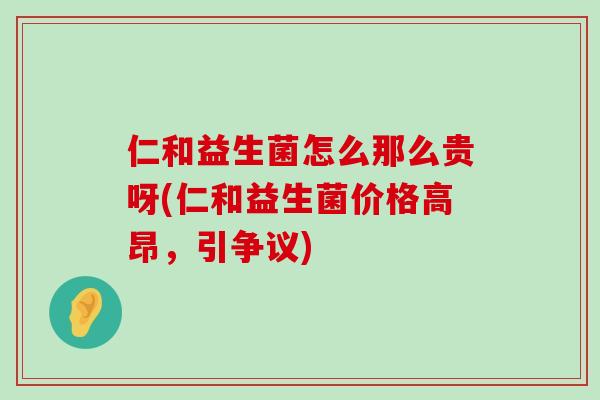 仁和益生菌怎么那么贵呀(仁和益生菌价格高昂，引争议)