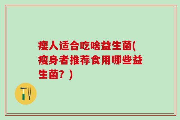 瘦人适合吃啥益生菌(瘦身者推荐食用哪些益生菌？)