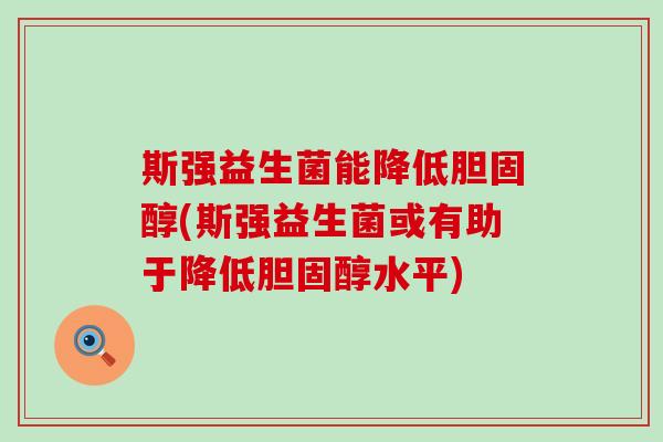 斯强益生菌能降低胆固醇(斯强益生菌或有助于降低胆固醇水平)