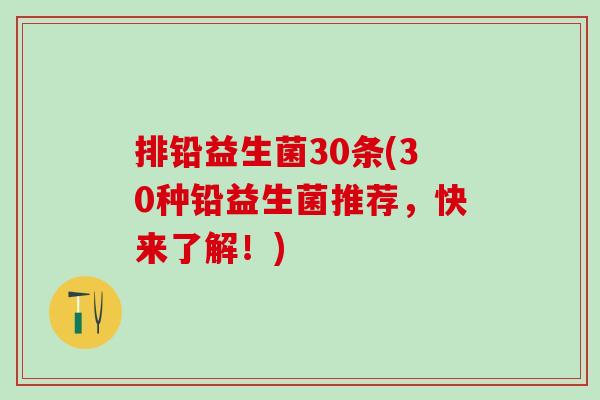 排铅益生菌30条(30种铅益生菌推荐，快来了解！)